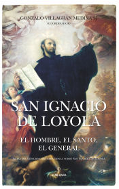 SAN IGNACIO DE LOYOLA EL HOMBRE,. EL SANTO, EL GENERAL