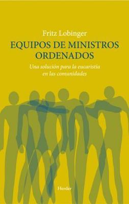 EQUIPOS DE MINISTROS ORDENADOS UNA SOLUCION PARA LA EUCARISTIA EN LAS COMUNIDADES